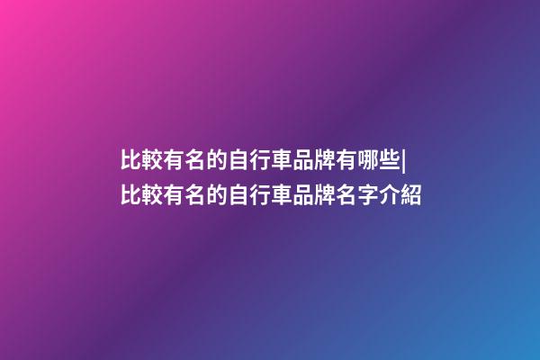 比較有名的自行車品牌有哪些|比較有名的自行車品牌名字介紹-第1張-商標起名-玄機派